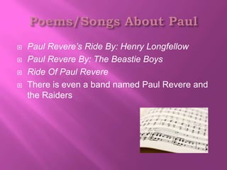    Paul Revere’s Ride By: Henry Longfellow
   Paul Revere By: The Beastie Boys
   Ride Of Paul Revere
   There is even a band named Paul Revere and
    the Raiders
 