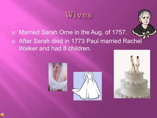    Married Sarah Orne in the Aug. of 1757.
   After Sarah died in 1773 Paul married Rachel
    Walker and had 8 children.
 