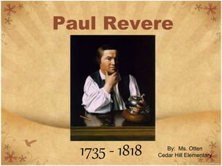 Paul Revere 
1735 - 1818 By: Ms. Otten 
Cedar Hill Elementary 
 