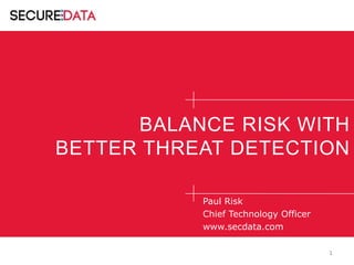 BALANCE RISK WITH
BETTER THREAT DETECTION
Paul Risk
Chief Technology Officer
www.secdata.com
1

 