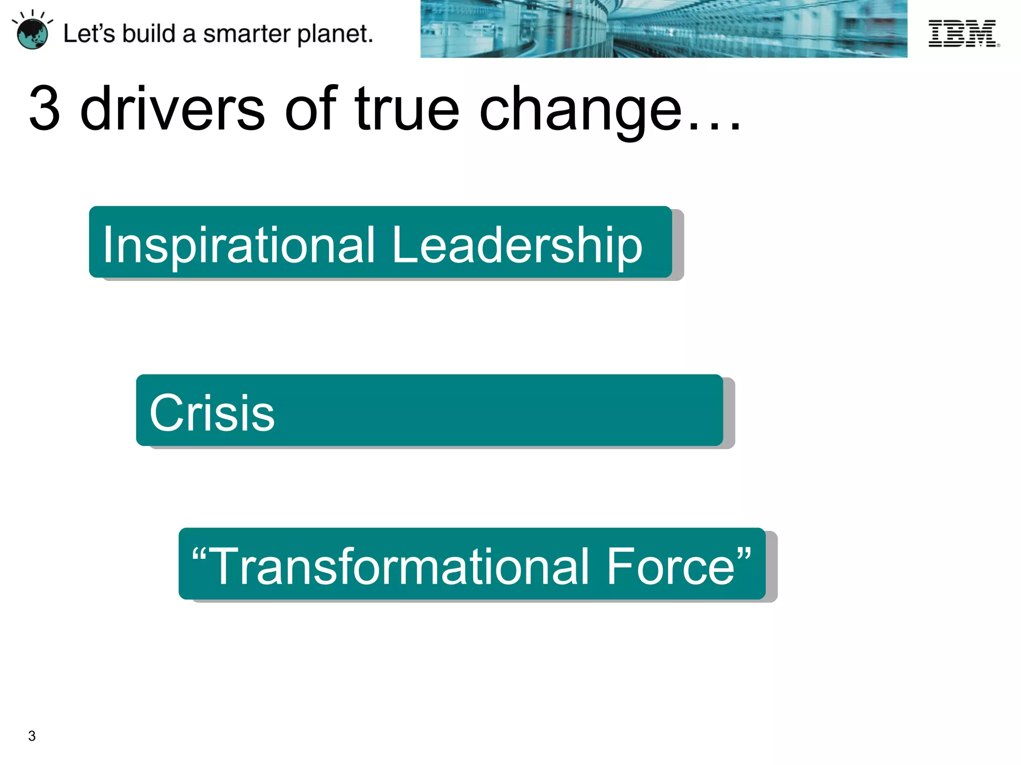 3 drivers of true change…  Inspirational Leadership Crisis “ Transformational Force” 