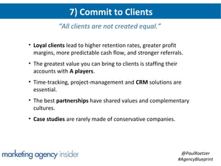 7) Commit to Clients
            “All clients are not created equal.”

• Loyal clients lead to higher retention rates, gre...
