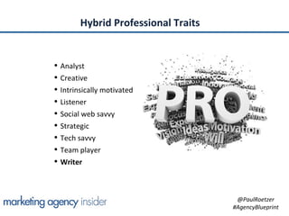 Hybrid Professional Traits


• Analyst
• Creative
• Intrinsically motivated
• Listener
• Social web savvy
• Strategic
• Te...