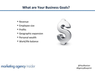 What are Your Business Goals?


• Revenue
• Employee size
• Profits
• Geographic expansion
• Personal wealth
• Work/life b...