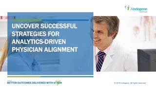 © 2016 Indegene. All rights reserved.
UNCOVER SUCCESSFUL
STRATEGIES FOR
ANALYTICS-DRIVEN
PHYSICIAN ALIGNMENT
 