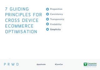 7 GUIDING
PRINCIPLES FOR
CROSS DEVICE
ECOMMERCE
OPTIMISATION

@paulrouke

Proposition
Consistency

Transparency
Findability
Simplicity

#ConvCon

 