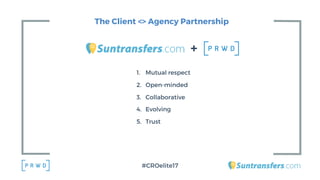 The Client <> Agency Partnership
1. Mutual respect
2. Open-minded
3. Collaborative
4. Evolving
5. Trust
+
#CROelite17
 