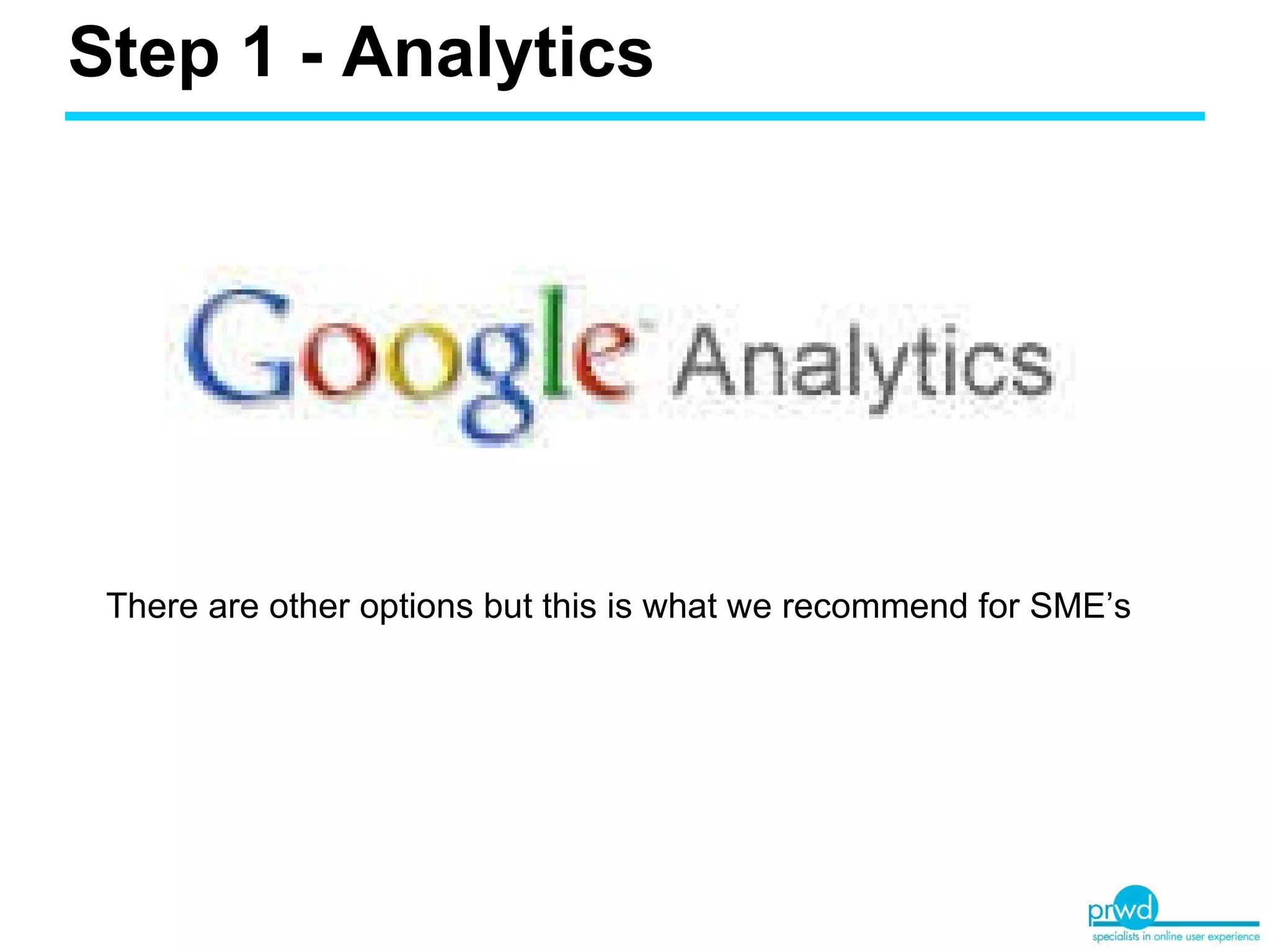 Step 1 - Analytics There are other options but this is what we recommend for SME’s 