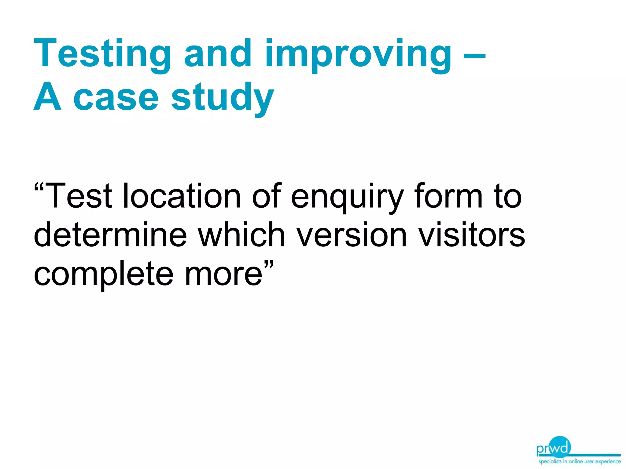 Testing and improving –  A case study “Test location of enquiry form to determine which version visitors complete more” 
