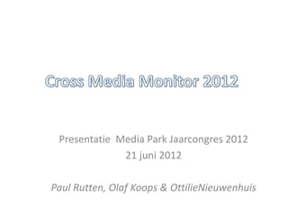 Presentatie Media Park Jaarcongres 2012
              21 juni 2012

Paul Rutten, Olaf Koops & OttilieNieuwenhuis
 