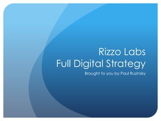 Rizzo Labs
Full Digital Strategy
      Brought to you by Paul Ruzinsky
 