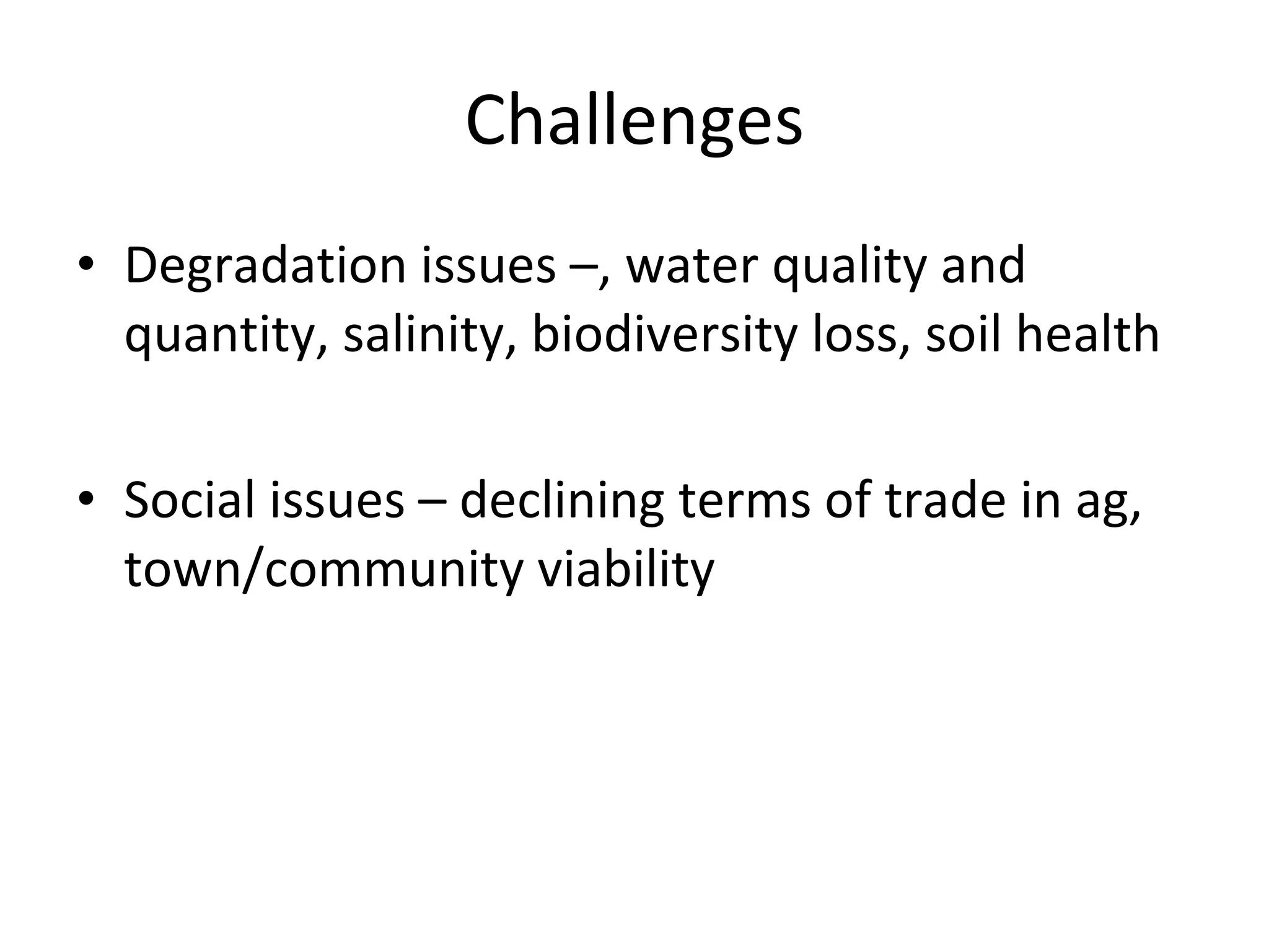 Challenges Degradation issues –, water quality and quantity, salinity, biodiversity loss, soil health Social issues – declining terms of trade in ag, town/community viability 