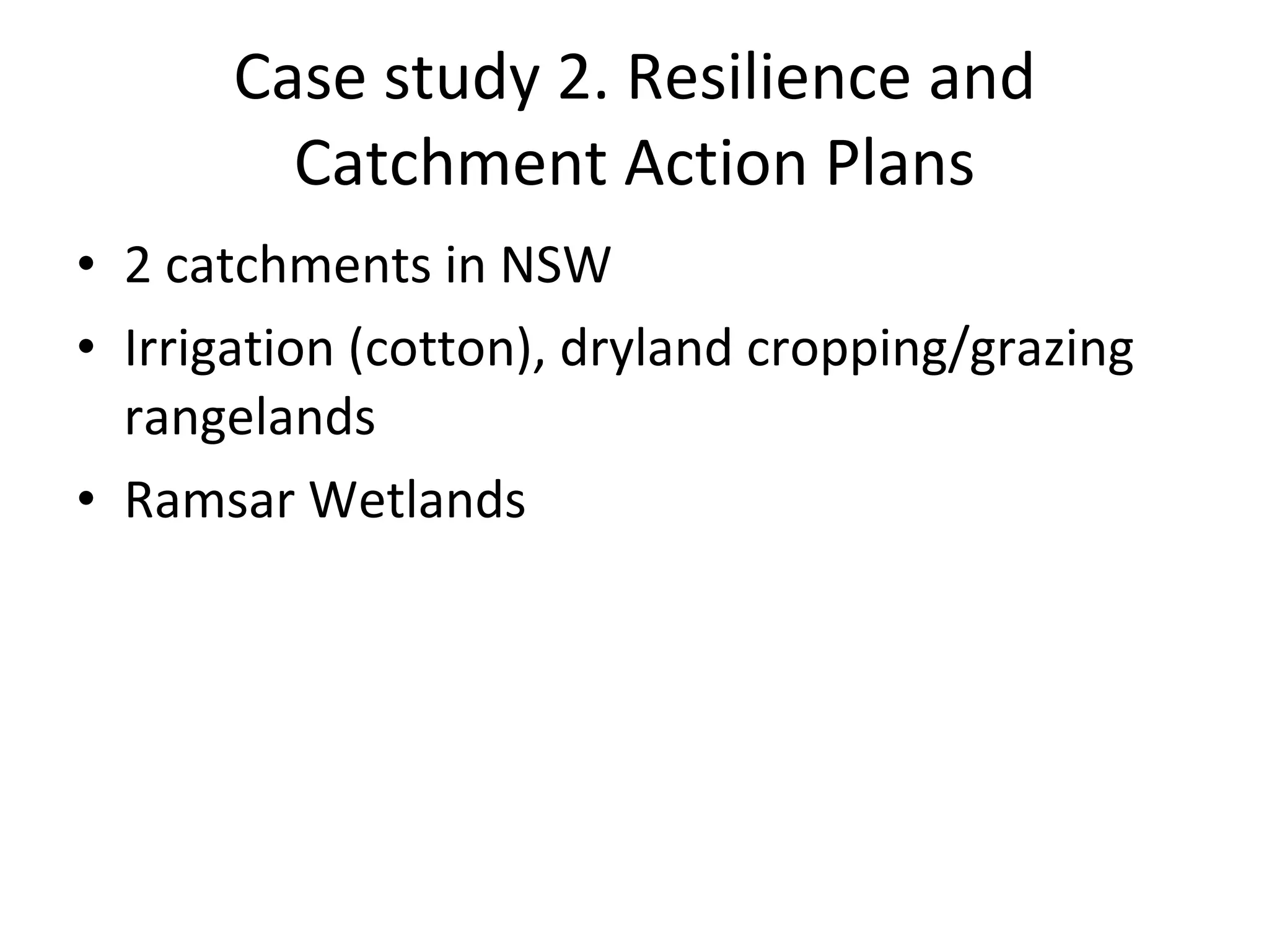 Case study 2. Resilience and Catchment Action Plans 2 catchments in NSW Irrigation (cotton), dryland cropping/grazing rangelands Ramsar Wetlands 