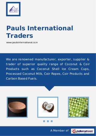 A Member of
Pauls International
Traders
www.paulsinternational.co.in
We are renowned manufacturer, exporter, supplier &
trader of superior quality range of Coconut & Coir
Products such as Coconut Shell Ice Cream Cups,
Processed Coconut Milk, Coir Ropes, Coir Products and
Carbon Based Fuels.
 
