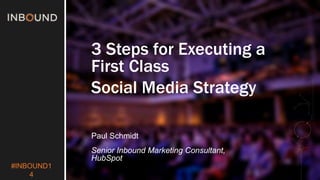 #INBOUND1 
4 
3 Steps for Executing a 
First Class 
Social Media Strategy 
Paul Schmidt 
Senior Inbound Marketing Consultant, 
HubSpot 
 