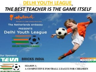 DELHI YOUTH LEAGUE
THE BEST TEACHER IS THE GAME ITSELF

SEASON 1.
A COMPETITIVE FOOTBALL LEAGUE FOR CHILDREN

 