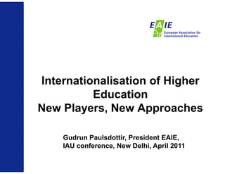 Internationalisation of Higher
          Education
New Players, New Approaches

    Gudrun Paulsdottir, President EAIE,
    IAU conference, New Delhi, April 2011
 