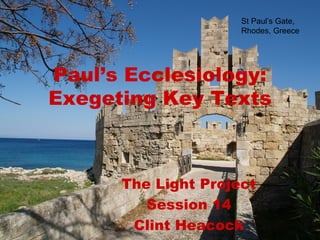 St Paul’s Gate,
                     Rhodes, Greece




Paul’s Ecclesiology:
Exegeting Key Texts



      The Light Project
         Session 14
       Clint Heacock
 
