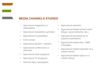 MEDIA CHANNELS STUDIED 
• Agricultural magazines or 
newspapers 
• Agricultural newsletters (printed) 
• Agricultural e-ne...