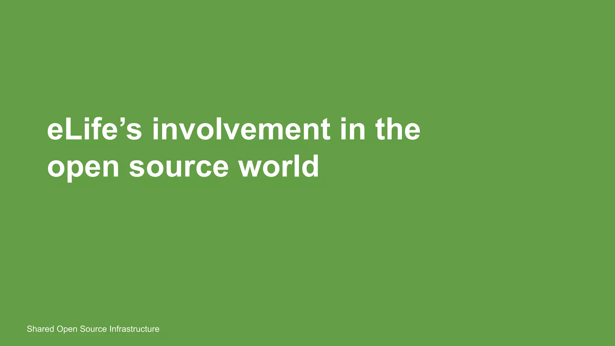 eLife’s involvement in the
open source world
Shared Open Source Infrastructure
 