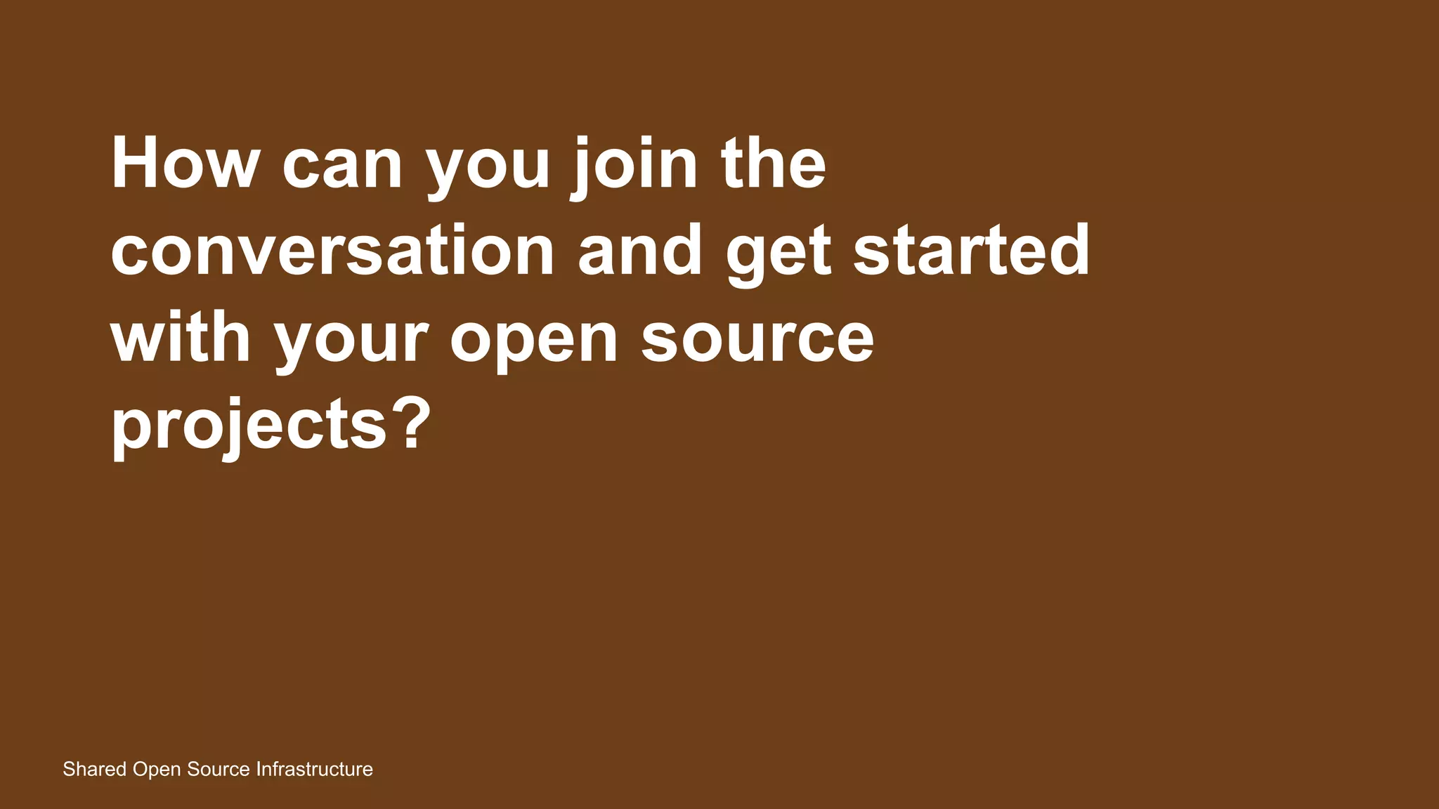 How can you join the
conversation and get started
with your open source
projects?
Shared Open Source Infrastructure
 