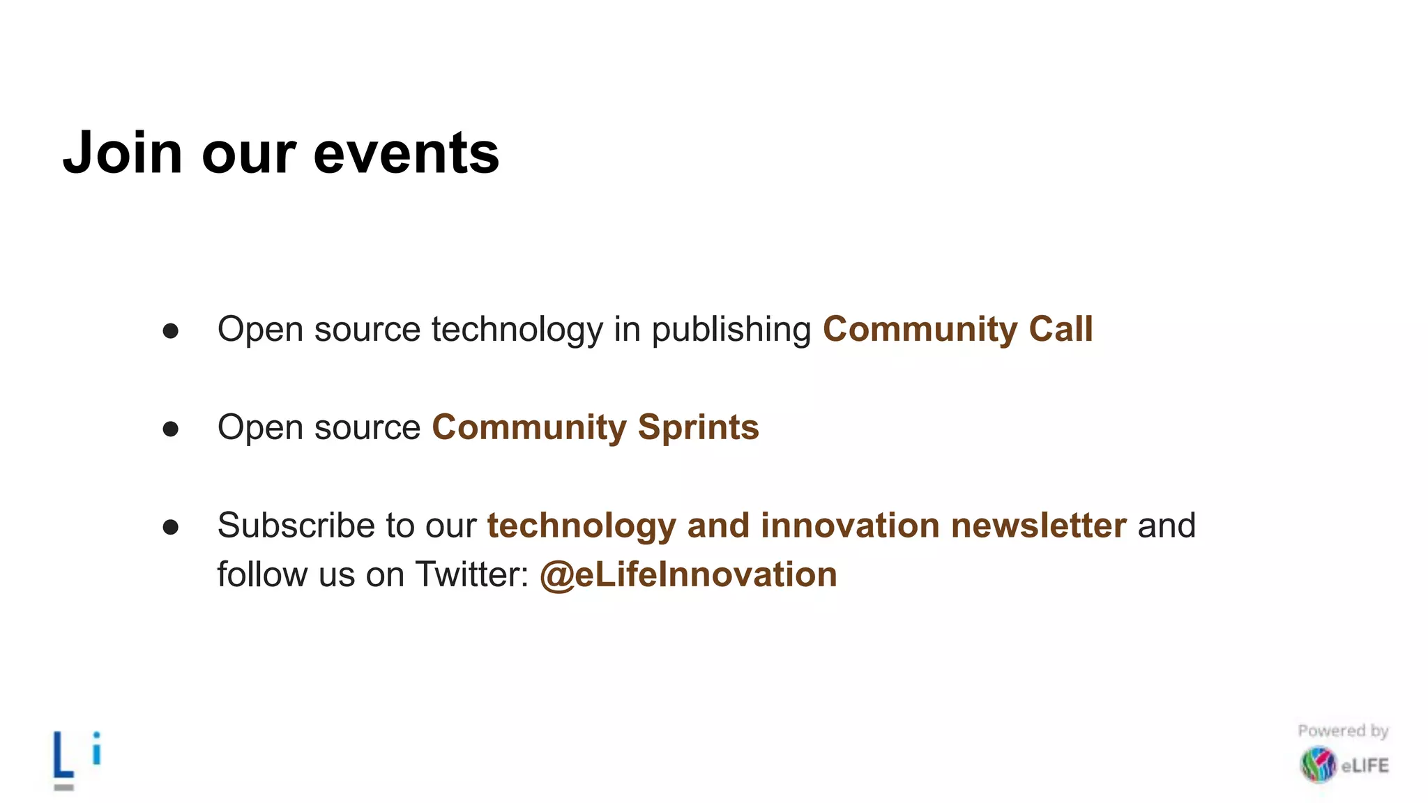 Join our events
● Open source technology in publishing Community Call
● Open source Community Sprints
● Subscribe to our technology and innovation newsletter and
follow us on Twitter: @eLifeInnovation
 