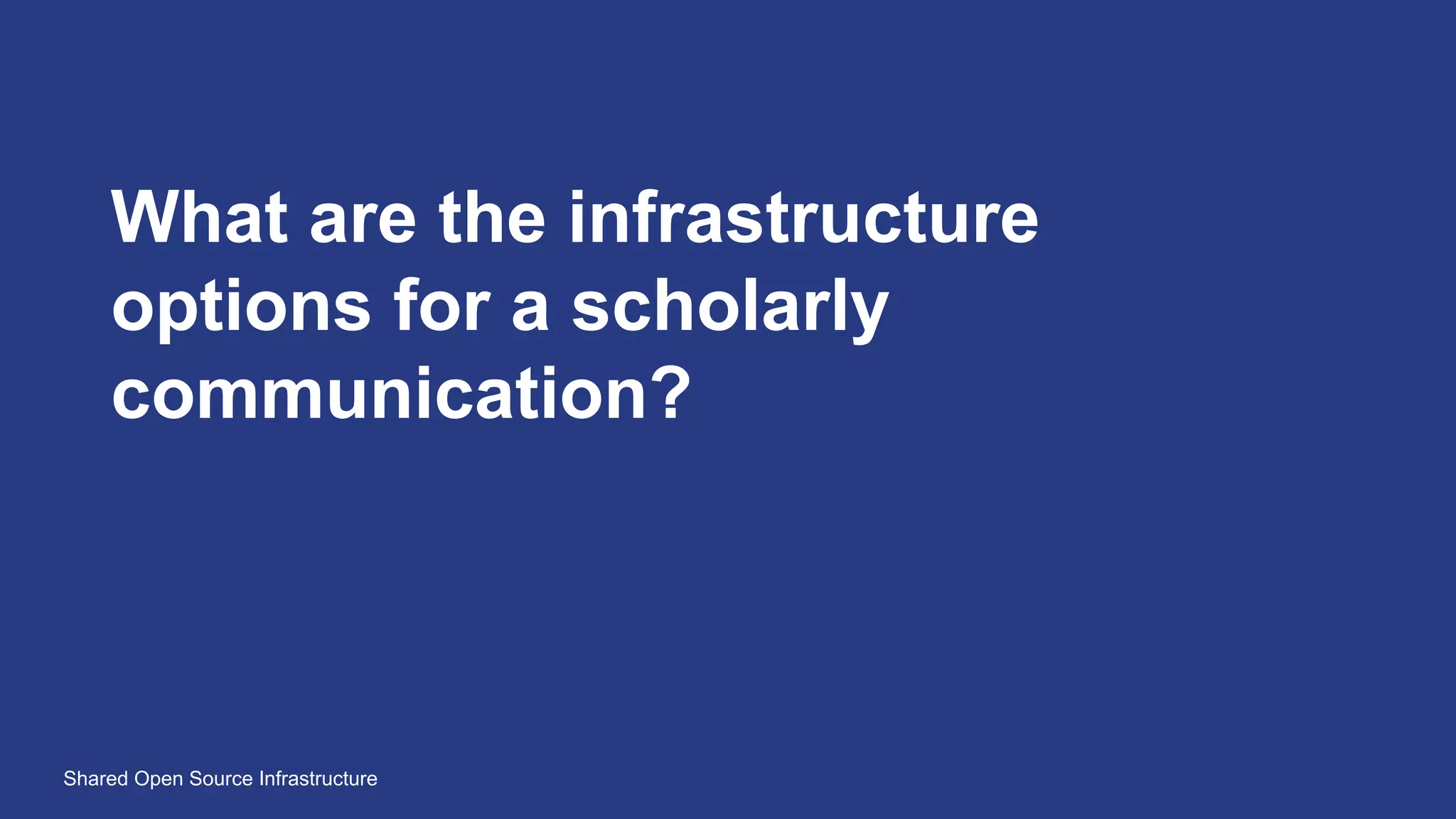 Shared Open Source Infrastructure
What are the infrastructure
options for a scholarly
communication?
 