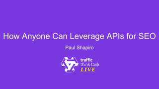 How Anyone Can Leverage APIs for SEO
Paul Shapiro
 