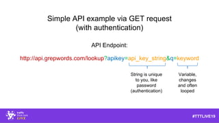 #TTTLIVE19
API Endpoint:
http://api.grepwords.com/lookup?apikey=api_key_string&q=keyword
String is unique
to you, like
pas...