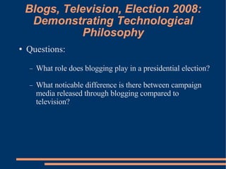 Blogs, Television, Election 2008: Demonstrating Technological Philosophy ,[object Object],[object Object],[object Object]