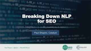 Paul Shapiro | @fighto | #TechSEOBoost
Paul Shapiro, Catalyst
Breaking Down NLP
for SEO
 