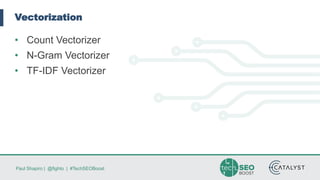Paul Shapiro | @fighto | #TechSEOBoost
Vectorization
• Count Vectorizer
• N-Gram Vectorizer
• TF-IDF Vectorizer
 