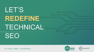 Paul Shapiro | @fighto | #TechSEOBoost
LET’S
REDEFINE
TECHNICAL
SEO
 
