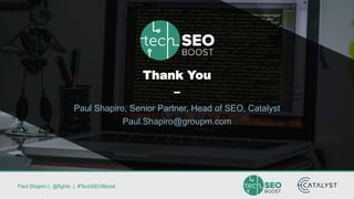 Paul Shapiro | @fighto | #TechSEOBoost
Thank You
–
Paul Shapiro, Senior Partner, Head of SEO, Catalyst
Paul.Shapiro@groupm.com
 
