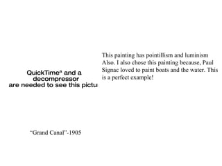 “ Grand Canal”-1905 This painting has pointillism and luminism Also. I also chose this painting because, Paul  Signac loved to paint boats and the water. This is a perfect example! 
