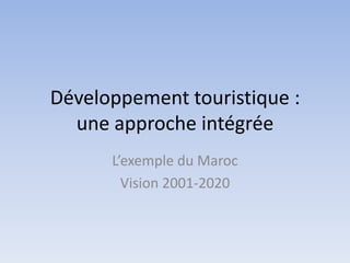 Développement touristique : une approche intégrée L’exemple du Maroc  Vision 2001-2020 