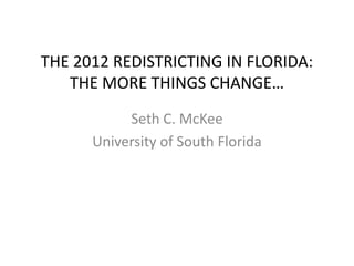 THE 2012 REDISTRICTING IN FLORIDA:
THE MORE THINGS CHANGE…
Seth C. McKee
University of South Florida
 