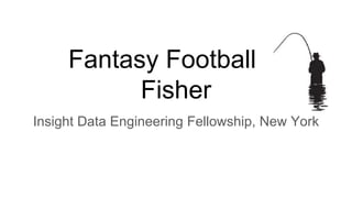 Fantasy Football
Fisher
Paul Singman
Insight Data Engineering Fellow
October 2016
 