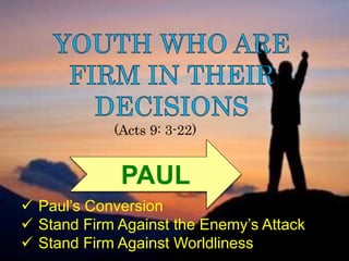 (Acts 9: 3-22)
 Paul’s Conversion
 Stand Firm Against the Enemy’s Attack
 Stand Firm Against Worldliness
PAUL
 
