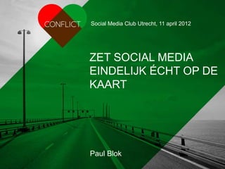 Social Media Club Utrecht, 11 april 2012




ZET SOCIAL MEDIA
EINDELIJK ÉCHT OP DE
KAART




Paul Blok
                                paulblok   CONFLICT
 