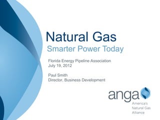 Natural Gas
Smarter Power Today
Florida Energy Pipeline Association
July 19, 2012

Paul Smith
Director, Business Development
 