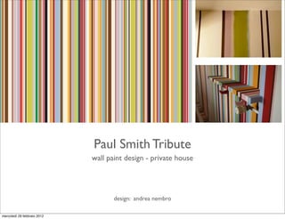 Paul Smith Tribute
                             wall paint design - private house




                                    design: andrea nembro

mercoledì 29 febbraio 2012
 
