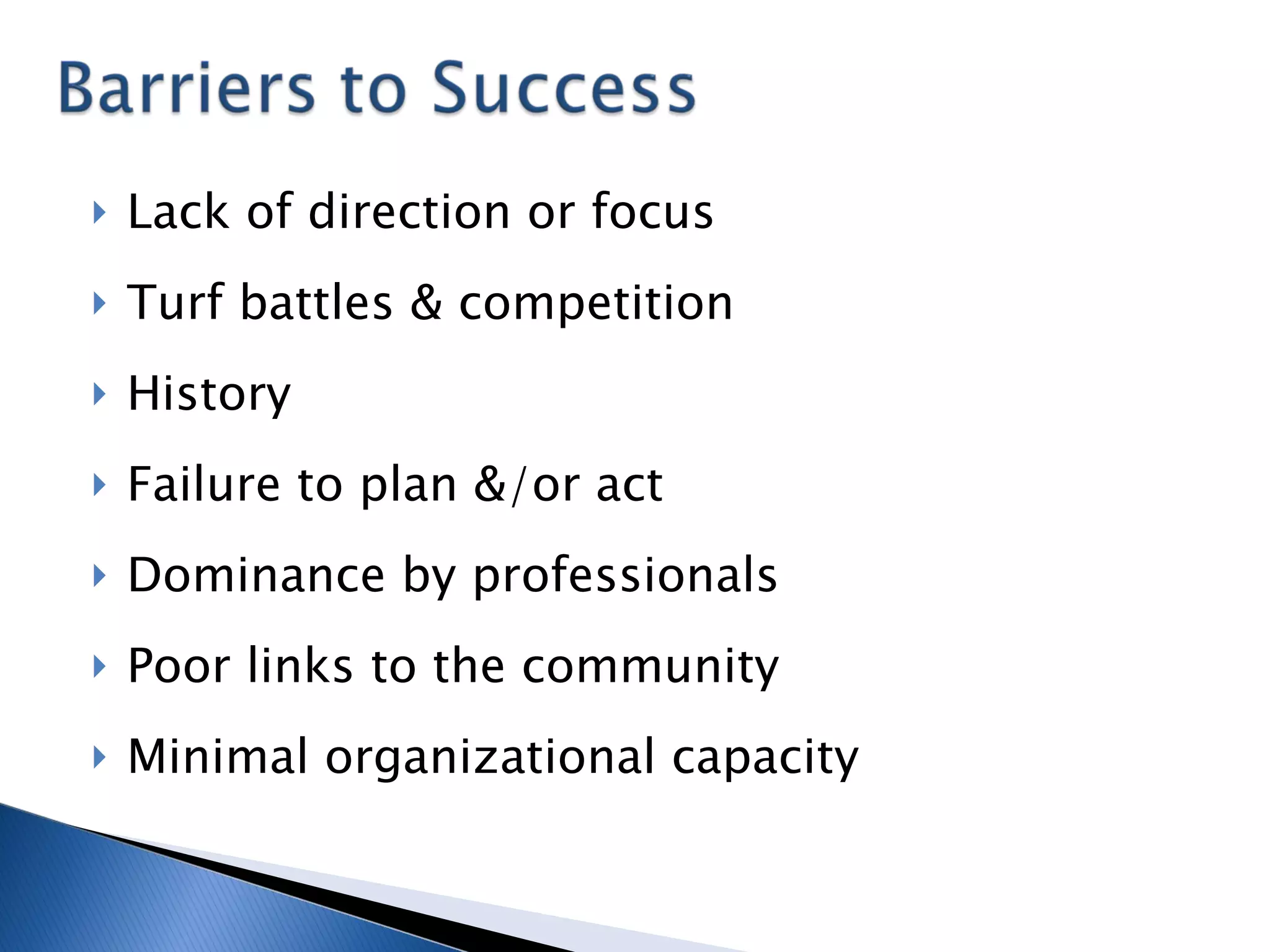 Lack of direction or focus Turf battles & competition History Failure to plan &/or act Dominance by professionals Poor links to the community Minimal organizational capacity 