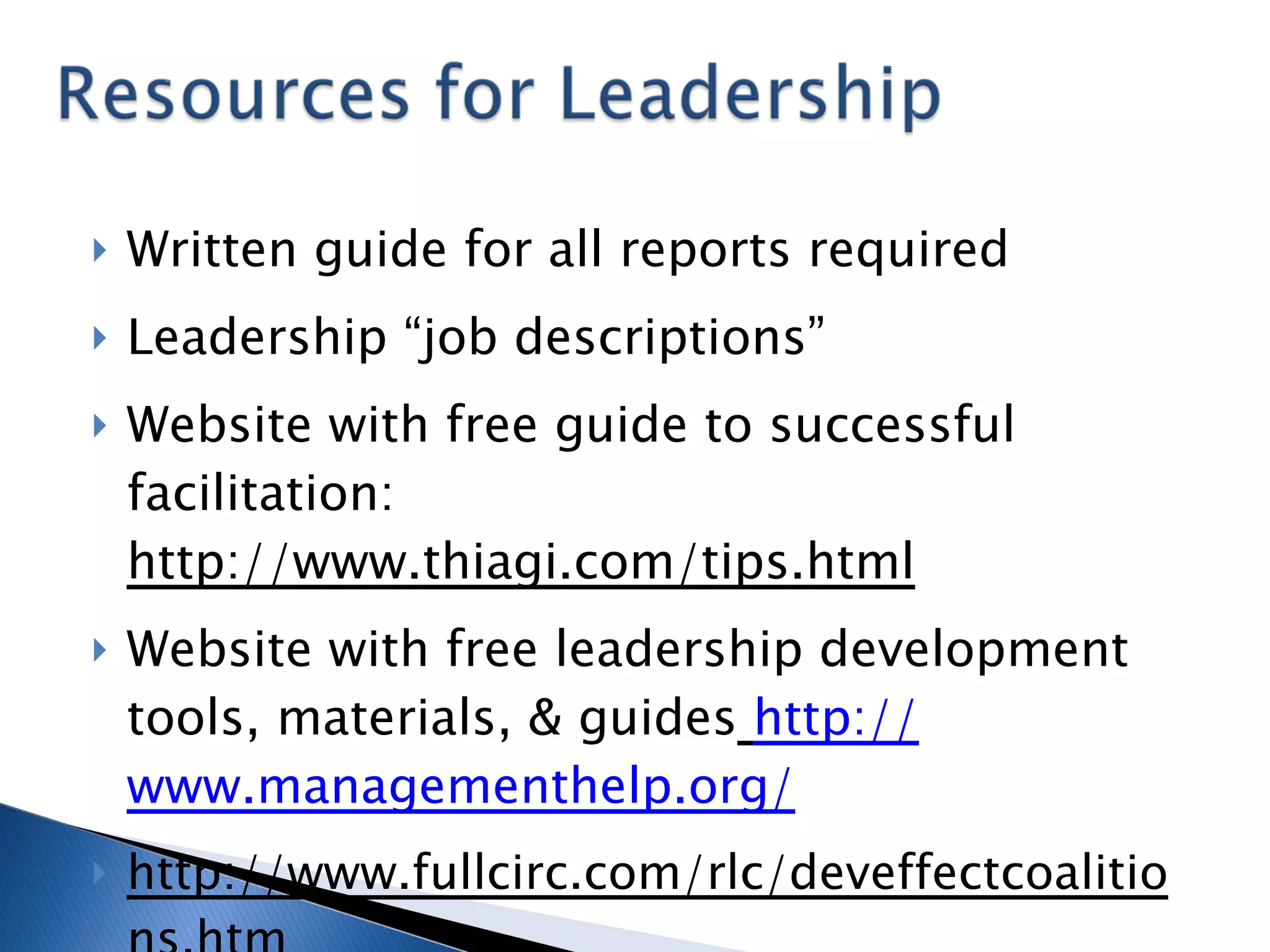 Written guide for all reports required Leadership “job descriptions” Website with free guide to successful facilitation:  http://www.thiagi.com/tips.html Website with free leadership development tools, materials, & guides   http:// www.managementhelp.org / http://www.fullcirc.com/rlc/deveffectcoalitions.htm 