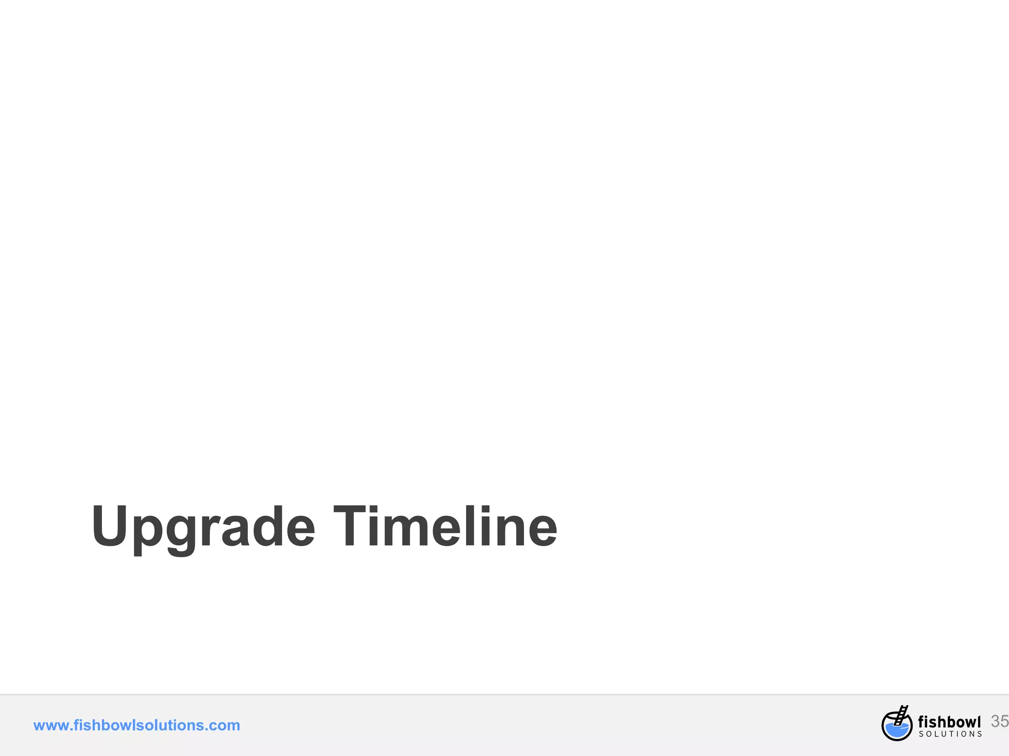 Upgrade Timeline 
www.fishbowlsolutions.com 35 
 