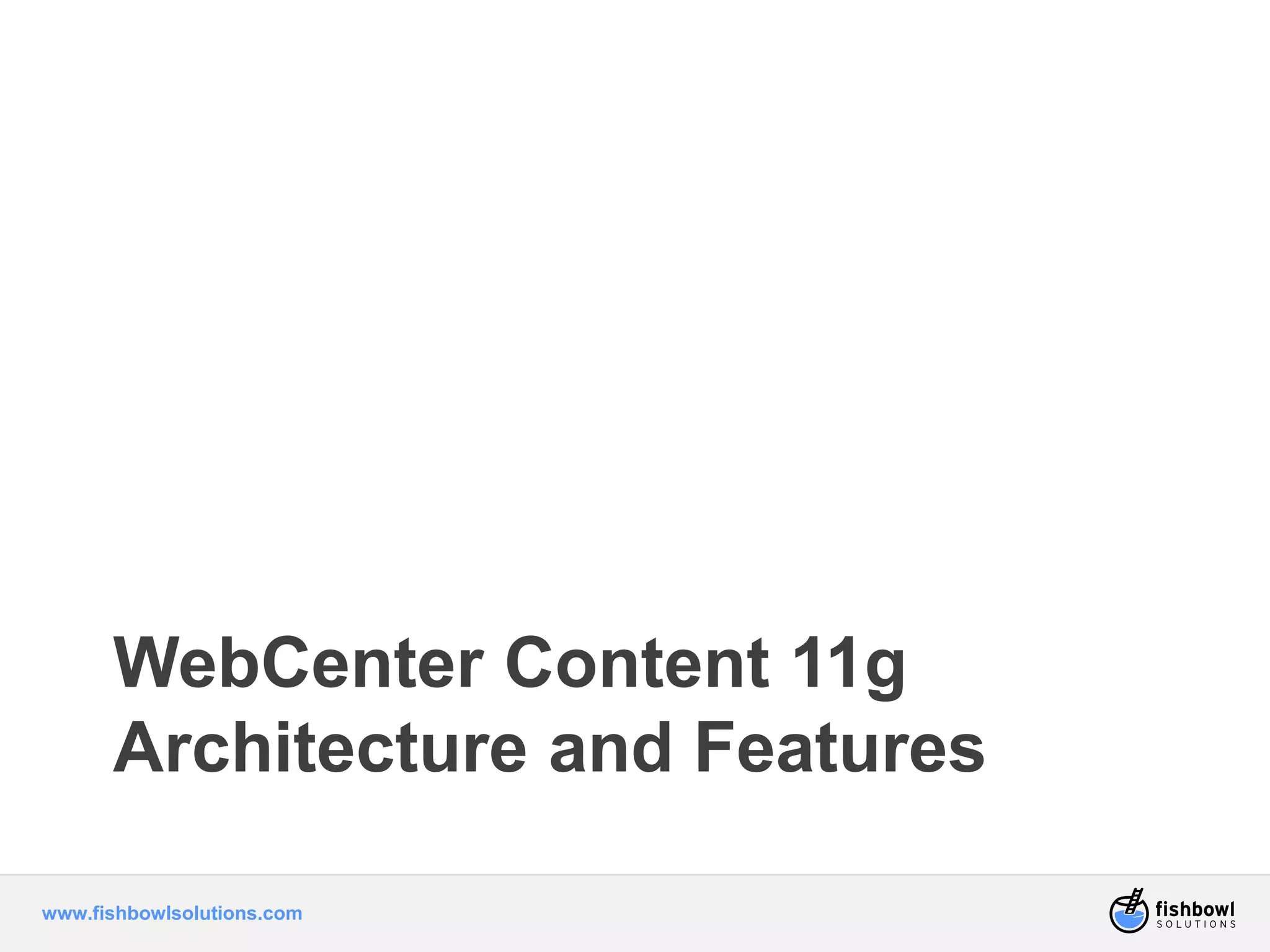 WebCenter Content 11g 
Architecture and Features 
www.fishbowlsolutions.com 
 