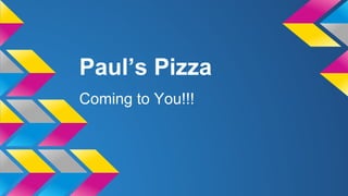Paul’s Pizza
Coming to You!!!
 