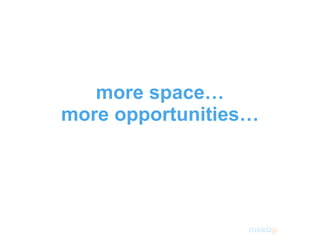 more space… more opportunities… 