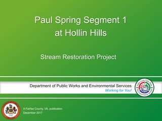 A Fairfax County, VA, publication
Department of Public Works and Environmental Services
Working for You!
Paul Spring Segment 1
at Hollin Hills
Stream Restoration Project
December 2017
 