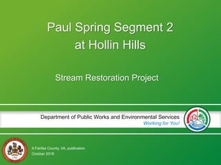 A Fairfax County, VA, publication
Department of Public Works and Environmental Services
Working for You!
Paul Spring Segment 2
at Hollin Hills
Stream Restoration Project
October 2018
 